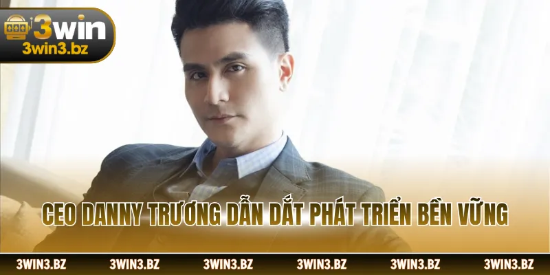 CEO Danny Trương dẫn dắt phát triển bền vững