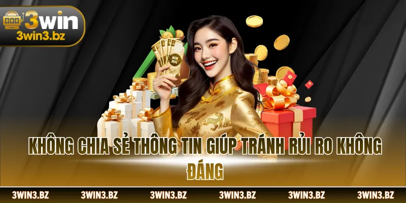 Không chia sẻ thông tin giúp tránh rủi ro không đáng
