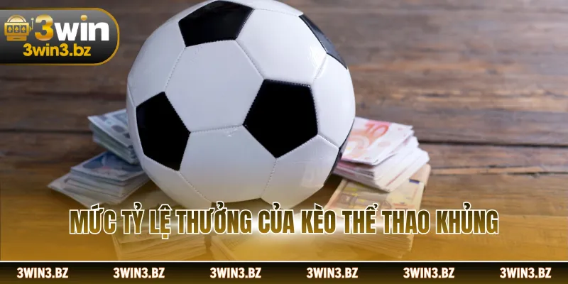 Mức tỷ lệ thưởng của kèo thể thao khủng