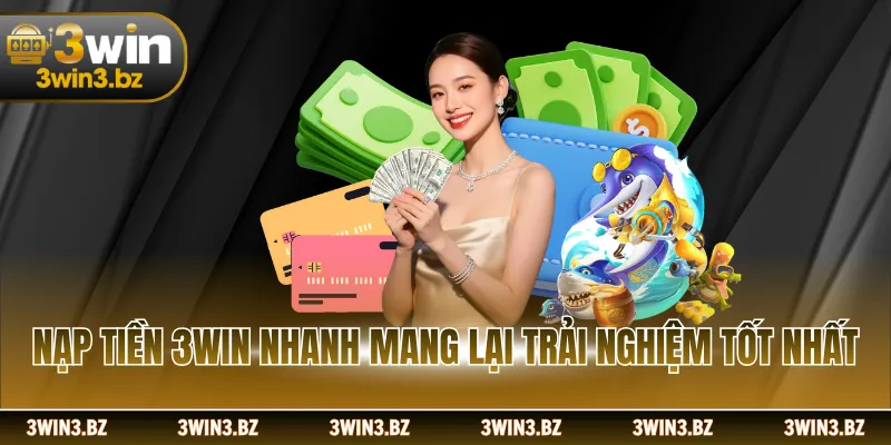 Nạp tiền 3WIN nhanh mang lại trải nghiệm tốt nhất
